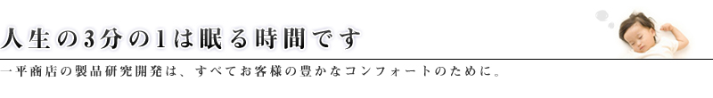 人生の3分の1は眠る時間です　一平商店の製品研究開発は、すべてのお客様の豊かなコンフォートのために。